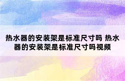 热水器的安装架是标准尺寸吗 热水器的安装架是标准尺寸吗视频